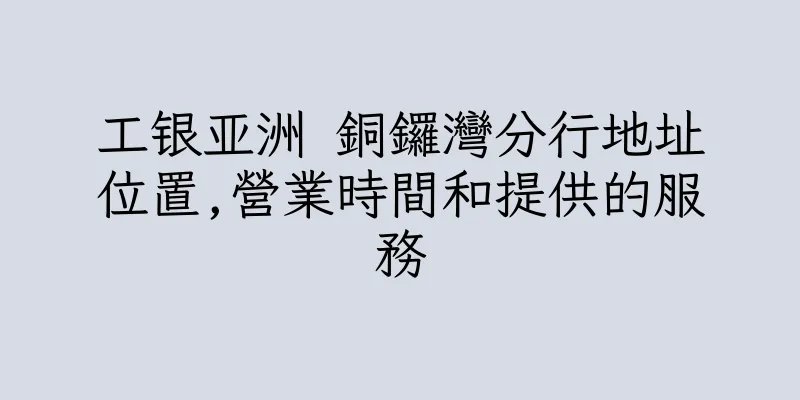 香港工银亚洲 銅鑼灣分行地址位置,營業時間和提供的服務