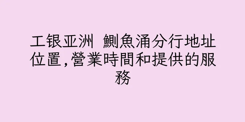 香港工银亚洲 鰂魚涌分行地址位置,營業時間和提供的服務