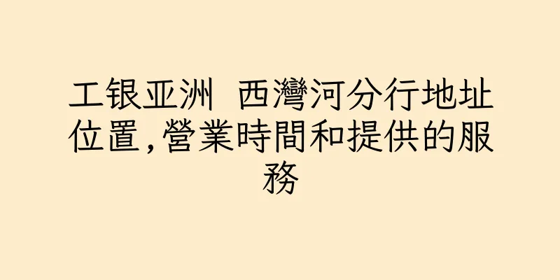 香港工银亚洲 西灣河分行地址位置,營業時間和提供的服務