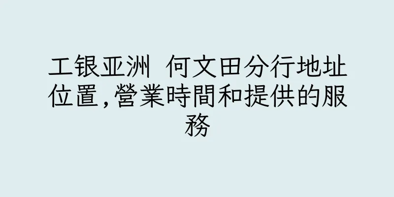 香港工银亚洲 何文田分行地址位置,營業時間和提供的服務