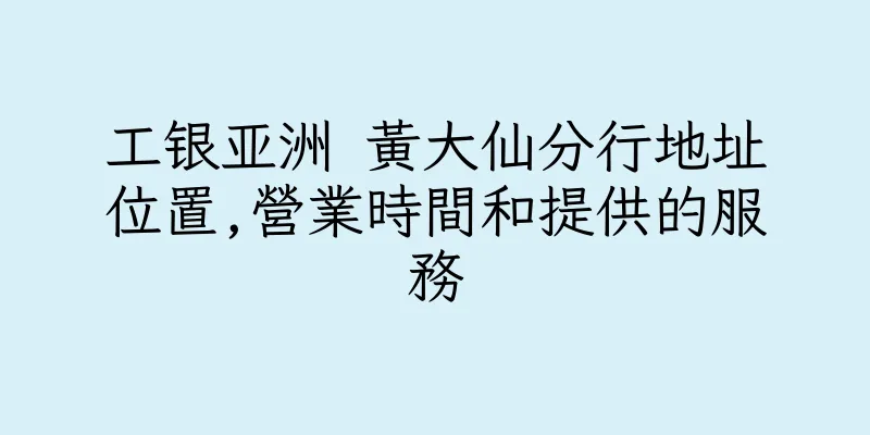 香港工银亚洲 黃大仙分行地址位置,營業時間和提供的服務