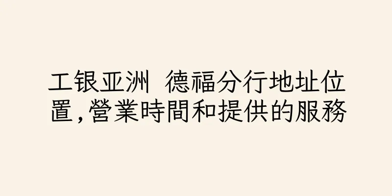 香港工银亚洲 德福分行地址位置,營業時間和提供的服務