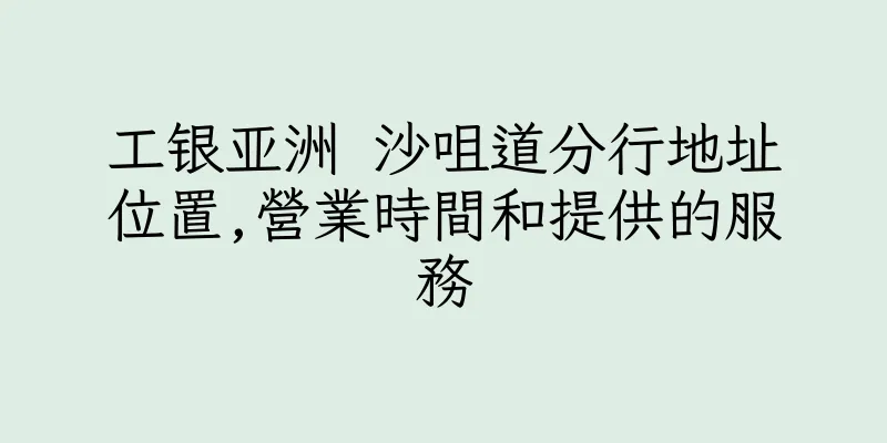 香港工银亚洲 沙咀道分行地址位置,營業時間和提供的服務