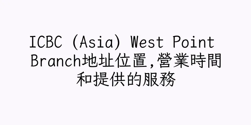 香港ICBC (Asia) West Point Branch地址位置,營業時間和提供的服務