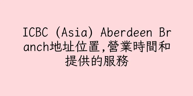 香港ICBC (Asia) Aberdeen Branch地址位置,營業時間和提供的服務