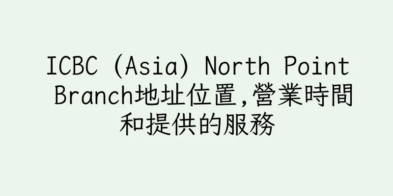 香港ICBC (Asia) North Point Branch地址位置,營業時間和提供的服務