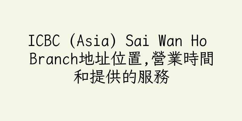 香港ICBC (Asia) Sai Wan Ho Branch地址位置,營業時間和提供的服務