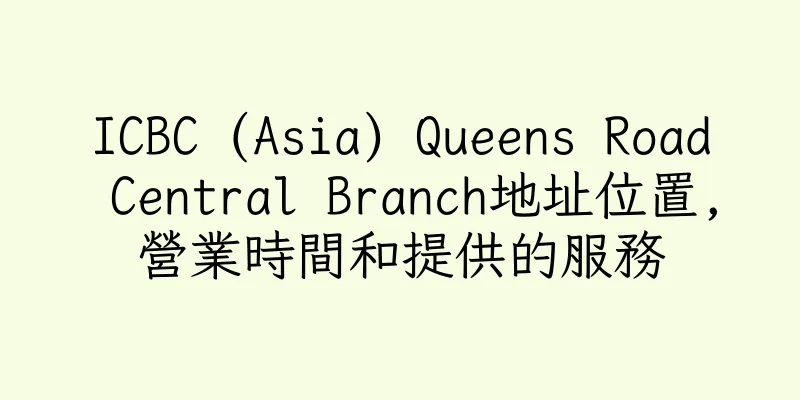 香港ICBC (Asia) Queens Road Central Branch地址位置,營業時間和提供的服務