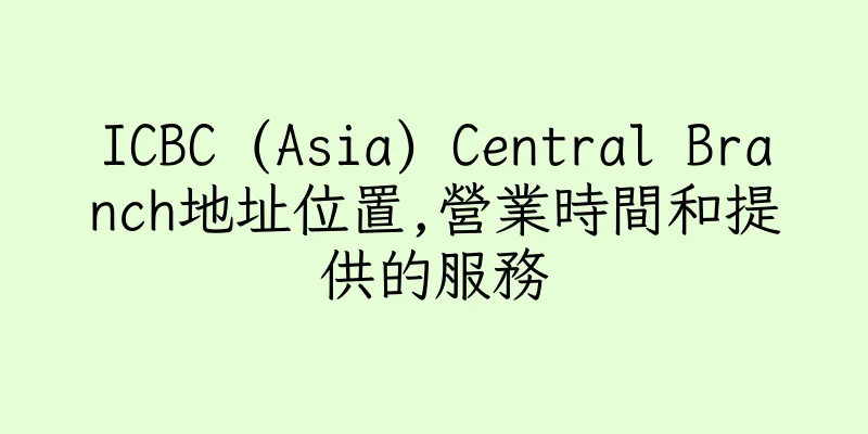 香港ICBC (Asia) Central Branch地址位置,營業時間和提供的服務