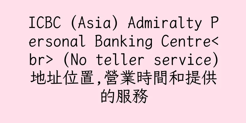 香港ICBC (Asia) Admiralty Personal Banking Centre<br> (No teller service)地址位置,營業時間和提供的服務