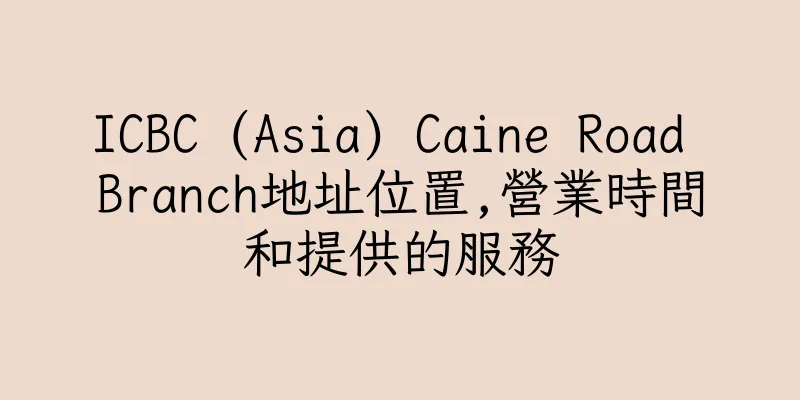 香港ICBC (Asia) Caine Road Branch地址位置,營業時間和提供的服務