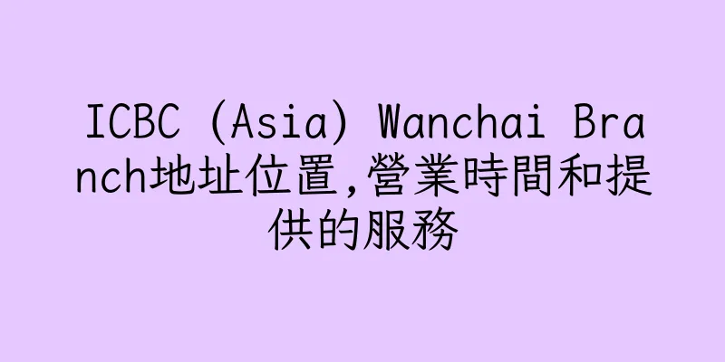 香港ICBC (Asia) Wanchai Branch地址位置,營業時間和提供的服務