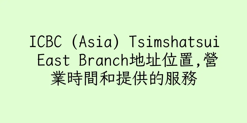 香港ICBC (Asia) Tsimshatsui East Branch地址位置,營業時間和提供的服務