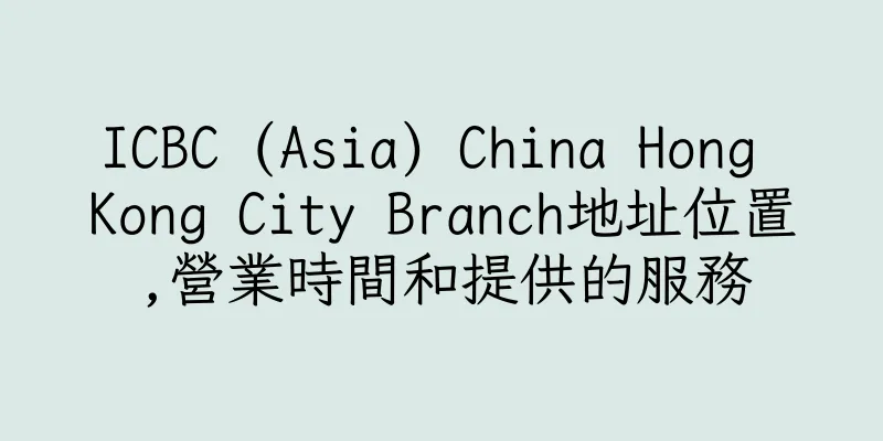 香港ICBC (Asia) China Hong Kong City Branch地址位置,營業時間和提供的服務