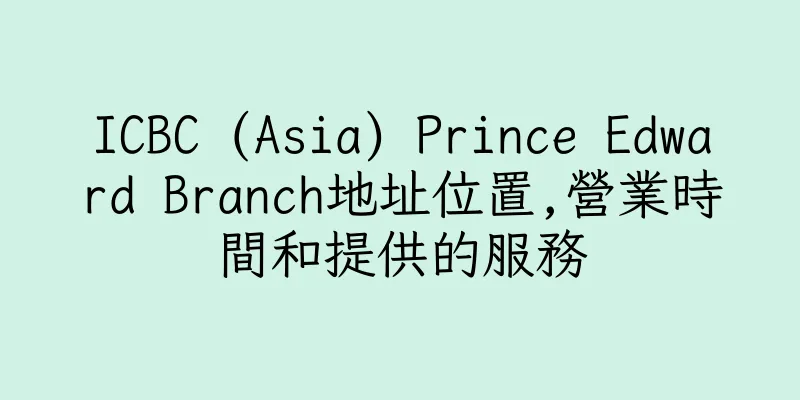 香港ICBC (Asia) Prince Edward Branch地址位置,營業時間和提供的服務