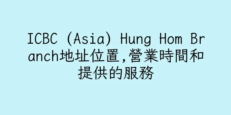 香港ICBC (Asia) Hung Hom Branch地址位置,營業時間和提供的服務