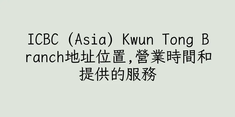 香港ICBC (Asia) Kwun Tong Branch地址位置,營業時間和提供的服務