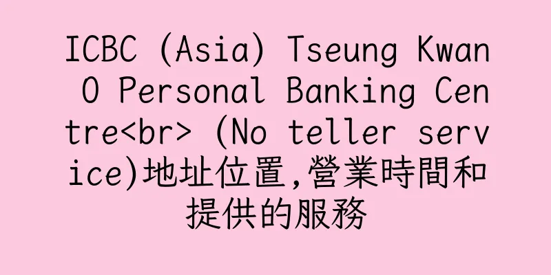 香港ICBC (Asia) Tseung Kwan O Personal Banking Centre<br> (No teller service)地址位置,營業時間和提供的服務