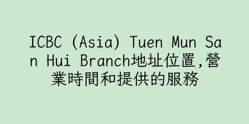 香港ICBC (Asia) Tuen Mun San Hui Branch地址位置,營業時間和提供的服務