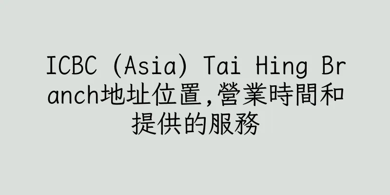 香港ICBC (Asia) Tai Hing Branch地址位置,營業時間和提供的服務