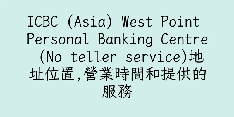 香港ICBC (Asia) West Point Personal Banking Centre (No teller service)地址位置,營業時間和提供的服務