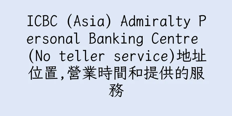 香港ICBC (Asia) Admiralty Personal Banking Centre (No teller service)地址位置,營業時間和提供的服務