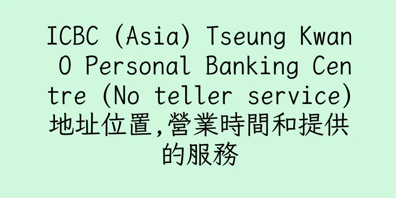 香港ICBC (Asia) Tseung Kwan O Personal Banking Centre (No teller service)地址位置,營業時間和提供的服務