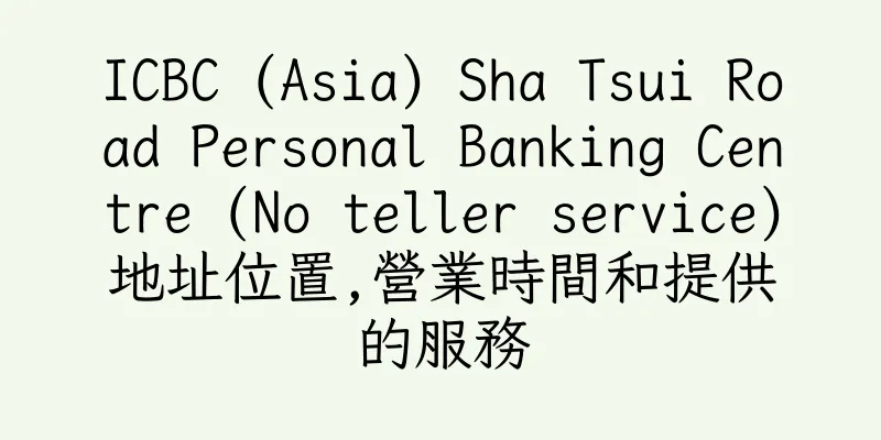 香港ICBC (Asia) Sha Tsui Road Personal Banking Centre (No teller service)地址位置,營業時間和提供的服務