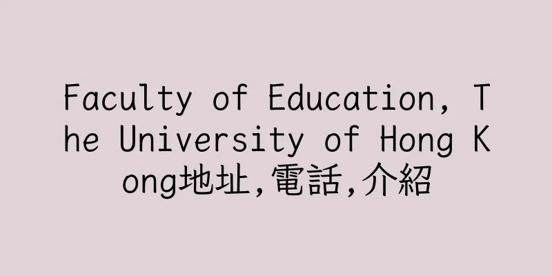 香港Faculty of Education, The University of Hong Kong地址,電話,介紹