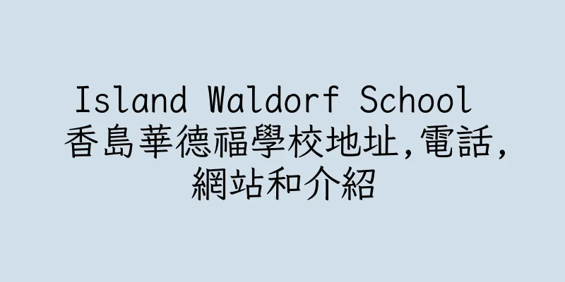香港Island Waldorf School 香島華德福學校地址,電話,網站和介紹