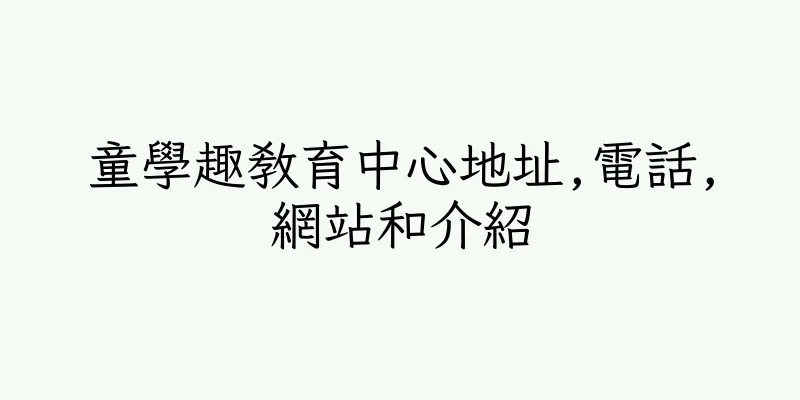 香港童學趣教育中心地址,電話,網站和介紹