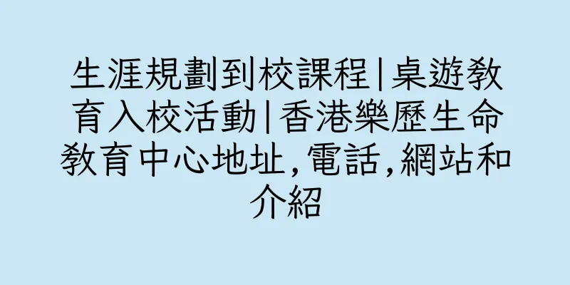 香港生涯規劃到校課程|桌遊教育入校活動|香港樂歷生命教育中心地址,電話,網站和介紹