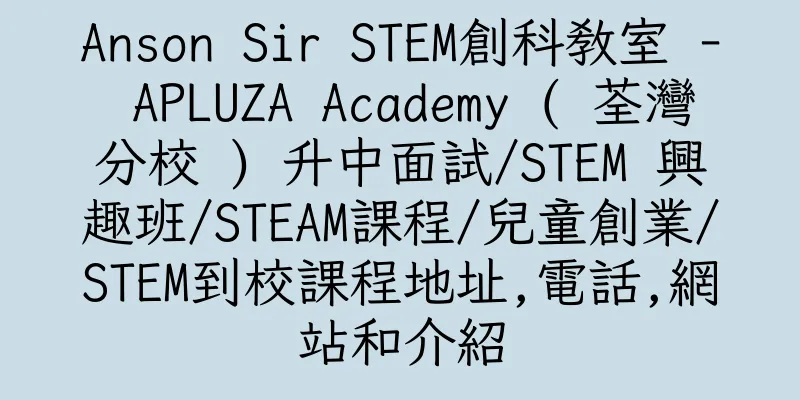 香港Anson Sir STEM創科教室 - APLUZA Academy ( 荃灣分校 ) 升中面試/STEM 興趣班/STEAM課程/兒童創業/STEM到校課程地址,電話,網站和介紹