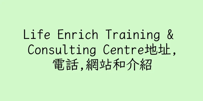 香港Life Enrich Training & Consulting Centre地址,電話,網站和介紹