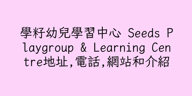 香港學籽幼兒學習中心 Seeds Playgroup & Learning Centre地址,電話,網站和介紹