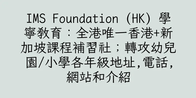 香港IMS Foundation (HK) 學寧教育：全港唯一香港+新加坡課程補習社；轉攻幼兒園/小學各年級地址,電話,網站和介紹