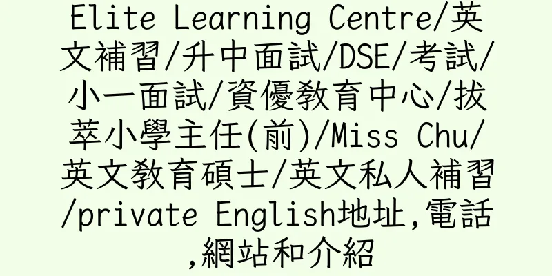 香港Elite Learning Centre/英文補習/升中面試/DSE/考試/小一面試/資優教育中心/拔萃小學主任(前)/Miss Chu/英文教育碩士/英文私人補習/private English地址,電話,網站和介紹