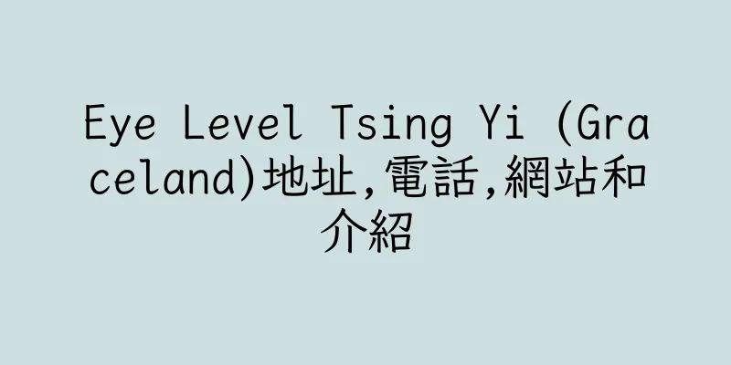 香港Eye Level Tsing Yi (Graceland)地址,電話,網站和介紹