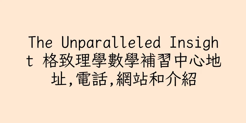 香港The Unparalleled Insight 格致理學數學補習中心地址,電話,網站和介紹