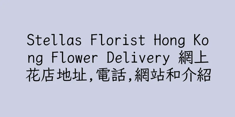 香港Stellas Florist Hong Kong Flower Delivery 網上花店地址,電話,網站和介紹