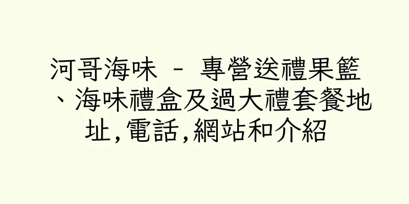 香港河哥海味 - 專營送禮果籃、海味禮盒及過大禮套餐地址,電話,網站和介紹