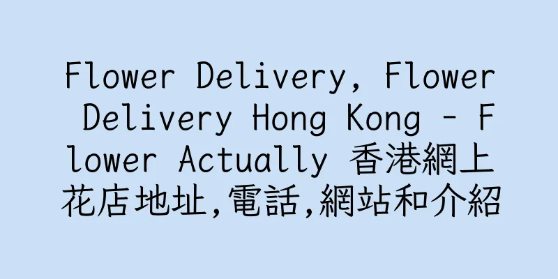 香港Flower Delivery, Flower Delivery Hong Kong - Flower Actually 香港網上花店地址,電話,網站和介紹