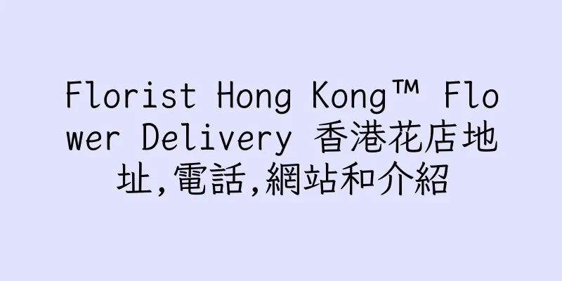 香港Florist Hong Kong™ Flower Delivery 香港花店地址,電話,網站和介紹