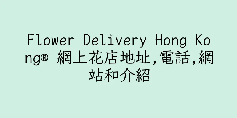 香港Flower Delivery Hong Kong® 網上花店地址,電話,網站和介紹