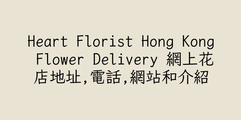 香港Heart Florist Hong Kong Flower Delivery 網上花店地址,電話,網站和介紹