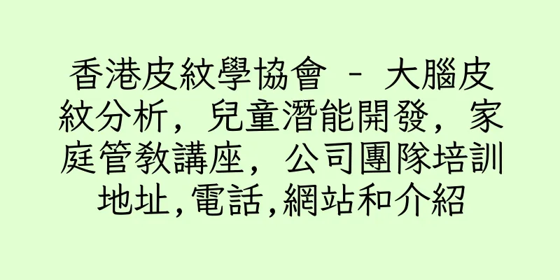 香港皮紋學協會 - 大腦皮紋分析, 兒童潛能開發, 家庭管教講座, 公司團隊培訓地址,電話,網站和介紹