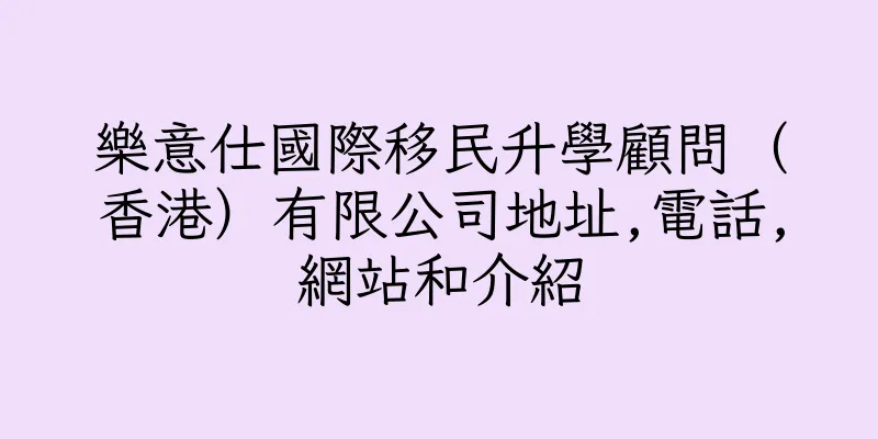 香港樂意仕國際移民升學顧問（香港）有限公司地址,電話,網站和介紹