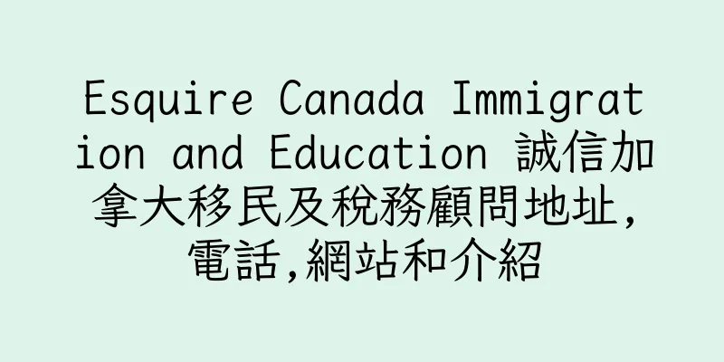 香港Esquire Canada Immigration and Education 誠信加拿大移民及稅務顧問地址,電話,網站和介紹