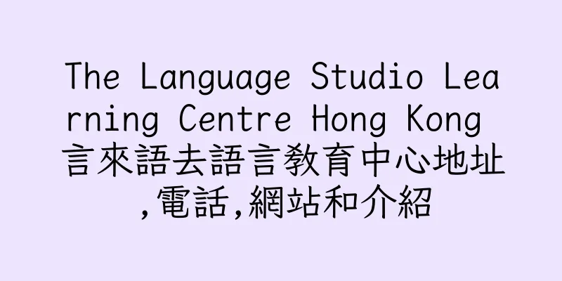 香港The Language Studio Learning Centre Hong Kong 言來語去語言教育中心地址,電話,網站和介紹