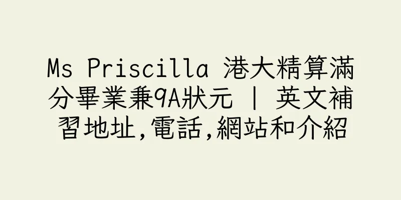 香港Ms Priscilla 港大精算滿分畢業兼9A狀元 | 英文補習地址,電話,網站和介紹